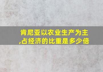 肯尼亚以农业生产为主,占经济的比重是多少倍