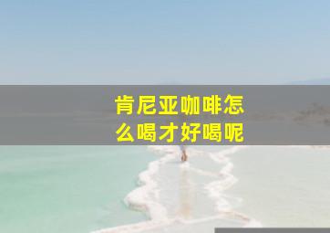 肯尼亚咖啡怎么喝才好喝呢