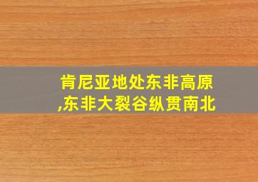 肯尼亚地处东非高原,东非大裂谷纵贯南北