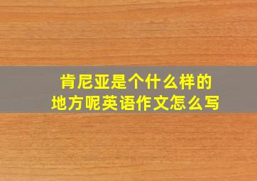 肯尼亚是个什么样的地方呢英语作文怎么写