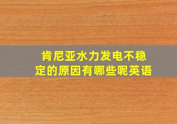 肯尼亚水力发电不稳定的原因有哪些呢英语