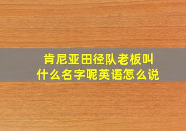 肯尼亚田径队老板叫什么名字呢英语怎么说