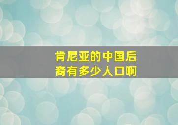 肯尼亚的中国后裔有多少人口啊