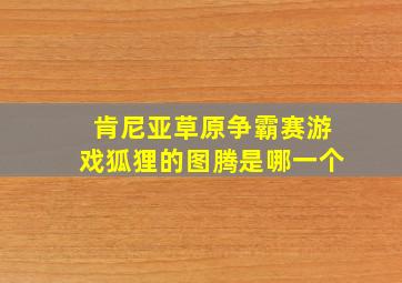 肯尼亚草原争霸赛游戏狐狸的图腾是哪一个