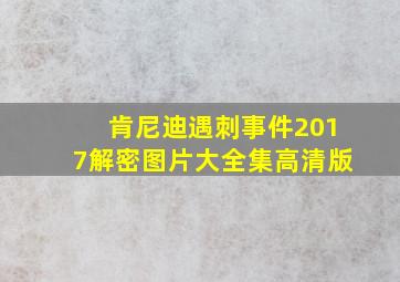 肯尼迪遇刺事件2017解密图片大全集高清版