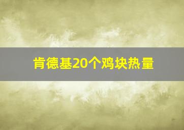 肯德基20个鸡块热量