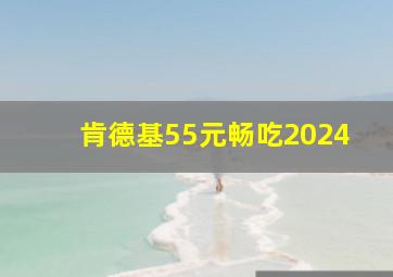 肯德基55元畅吃2024