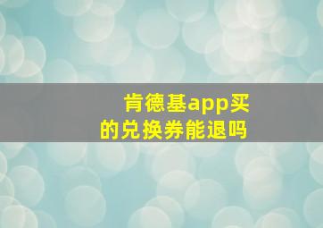 肯德基app买的兑换券能退吗