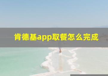 肯德基app取餐怎么完成