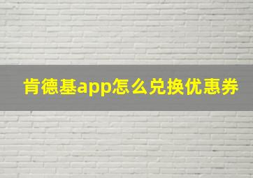 肯德基app怎么兑换优惠券