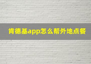 肯德基app怎么帮外地点餐