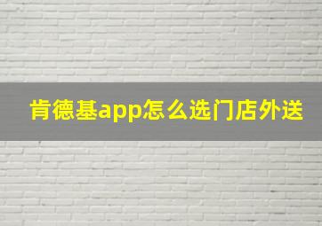 肯德基app怎么选门店外送