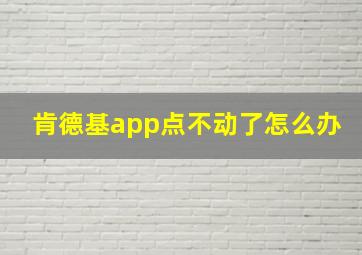 肯德基app点不动了怎么办