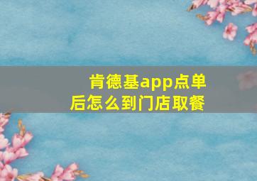 肯德基app点单后怎么到门店取餐