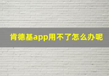 肯德基app用不了怎么办呢