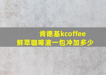 肯德基kcoffee鲜萃咖啡液一包冲加多少