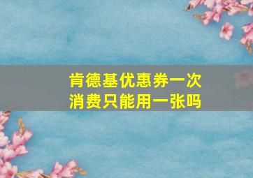 肯德基优惠券一次消费只能用一张吗