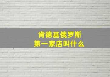 肯德基俄罗斯第一家店叫什么