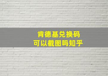 肯德基兑换码可以截图吗知乎