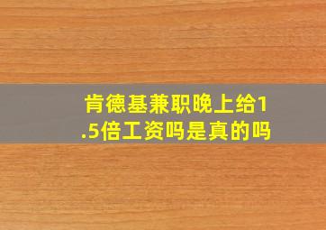 肯德基兼职晚上给1.5倍工资吗是真的吗