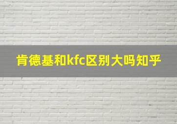 肯德基和kfc区别大吗知乎