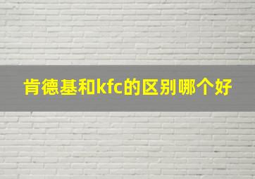 肯德基和kfc的区别哪个好