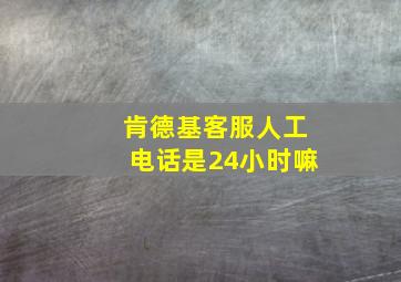 肯德基客服人工电话是24小时嘛