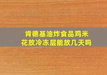 肯德基油炸食品鸡米花放冷冻层能放几天吗