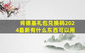 肯德基礼包兑换码2024最新有什么东西可以用