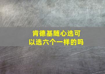 肯德基随心选可以选六个一样的吗