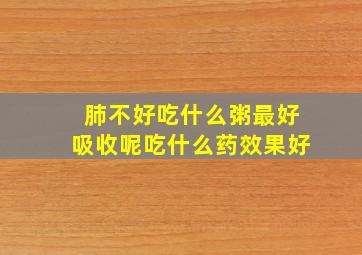 肺不好吃什么粥最好吸收呢吃什么药效果好