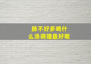 肺不好多喝什么汤调理最好呢