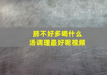 肺不好多喝什么汤调理最好呢视频