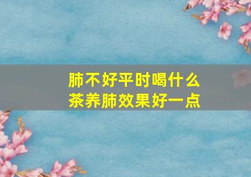 肺不好平时喝什么茶养肺效果好一点