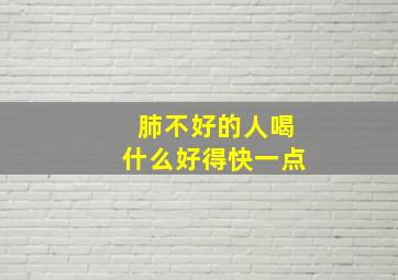 肺不好的人喝什么好得快一点