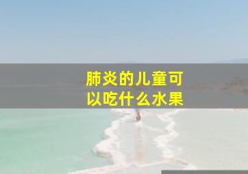 肺炎的儿童可以吃什么水果