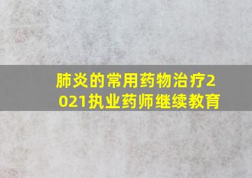 肺炎的常用药物治疗2021执业药师继续教育