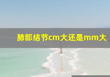 肺部结节cm大还是mm大