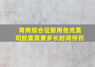 肾病综合征服用他克莫司胶囊需要多长时间停药