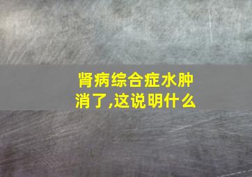 肾病综合症水肿消了,这说明什么