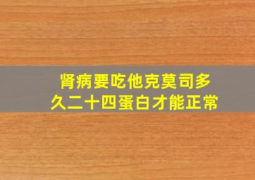 肾病要吃他克莫司多久二十四蛋白才能正常