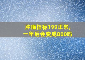 肿瘤指标199正常,一年后会变成800吗