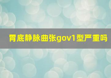 胃底静脉曲张gov1型严重吗