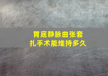 胃底静脉曲张套扎手术能维持多久