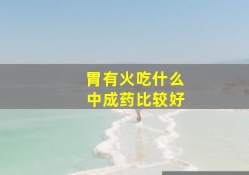 胃有火吃什么中成药比较好