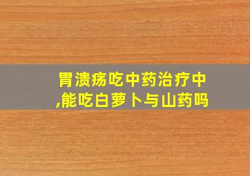 胃溃疡吃中药治疗中,能吃白萝卜与山药吗