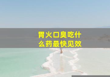 胃火口臭吃什么药最快见效