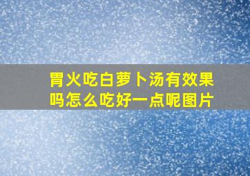 胃火吃白萝卜汤有效果吗怎么吃好一点呢图片