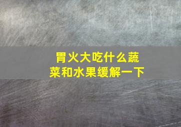 胃火大吃什么蔬菜和水果缓解一下