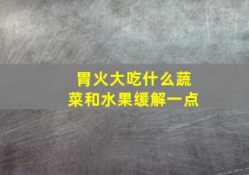 胃火大吃什么蔬菜和水果缓解一点